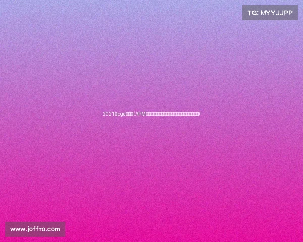 2021年pga大满贯(APM大满贯电竞巅峰对决全球顶尖选手云集争霸盛宴)