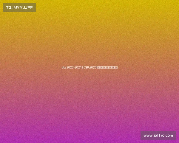 cba2020-2021赛 CBA2020赛季篮球盛典荣耀征程巅峰对决